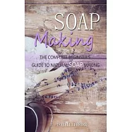 Soap Making: The Complete Beginner&rsquo;&rsquo;s Guide to Natural Soap Making