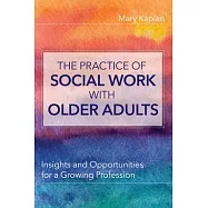 The Practice of Social Work with Older Adults: Insights and Opportunities for a Growing Profession