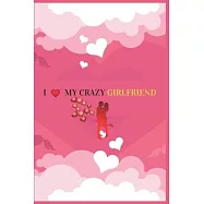 I Love My Crazy Girlfriend: Valentine&rsquo;&rsquo;s day Gift For Girlfriend.Surprise Present for Crazy Girlfriend.Book Size 6" x 9