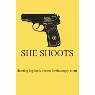 She Shoots shooting log book tracker for the angry mom: for the kickass women shooting and practicing in range or