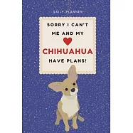 Sorry I Can’’t Me And My Chihuahua Have Plans! - 14-Week Daily Planner - Chihuahua Undated Calendar with Daily Agenda
