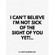 Valentine&rsquo;&rsquo;s Day Notebook: I Can&rsquo;&rsquo;t Believe I&rsquo;&rsquo;m Not Sick Of The Sight Of You Yet, Funny Valentines Gift Idea for