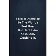 I Never Asked To Be The World&rsquo;&rsquo;s Best Boss But Here I Am Absolutely Crushing it.: Sarcastic Funny Lined Journal