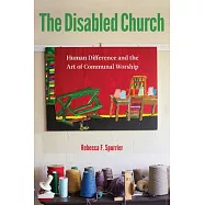 The Disabled Church: Human Difference and the Art of Communal Worship