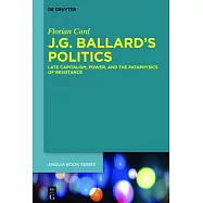 J.G. Ballard&rsquo;&rsquo;s Politics: Late Capitalism, Power, and the Pataphysics of Resistance