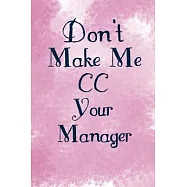 Don’’t Make Me CC Your Manager: Funny Novelty Gift For Coworker - Lined Notebook To Take Down Notes - Use As Diary