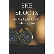 She Shoots shooting log book tracker for the angry mom: for the kickass women shooting and practicing in range or