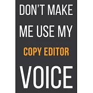 Don&rsquo;&rsquo;t Make Me Use My Copy Editor Voice: Funny Gift Idea For Coworker, Boss & Friend - Blank Lined Notebook