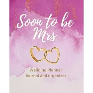 Soon To Be Mrs Wedding Planner Journal and Organizer: Time Line, Budget, Guest List, Seating Planner, Journaling Pages