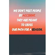 We Don&rsquo;&rsquo;t Meet people By Accident, They Are Meant To Cross Our Path For A Reason.: Notebook / 120 pages / gifts / (6 x
