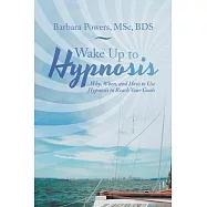 Wake up to Hypnosis: Why, When, and How to Use Hypnosis to Reach Your Goals