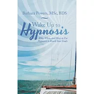 Wake up to Hypnosis: Why, When, and How to Use Hypnosis to Reach Your Goals