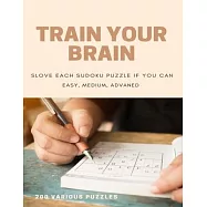 Train Your Brain Slove Each Sudoku Puzzle If Yo Can Easy, Medium, Advanced 200 Various Puzzles: sudoku puzzle books