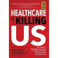 Healthcare is Killing Us: The Power of Disruptive Innovation to Create a System that Cares More and Costs Less