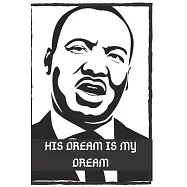 His Dream Is My Dream: Martin Luther King Jr (presidents day, mlk day, mlk holiday, holiday gift, 6x9)