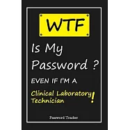WTF! I Can’’t Remember EVEN IF I’’M A Clinical Laboratory Technician: An Organizer for All Your Passwords and Shity