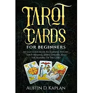 Tarot Cards For Beginners: An Easy Guide Book To Learning Psychic Tarot Reading, Simple Spreads, And The Meaning Of The