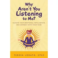 Why Aren&rsquo;&rsquo;t You Listening to Me?: Elevate Your Emotional Intelligence and Connect with Your Team