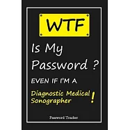 WTF! I Can’’t Remember EVEN IF I’’M A Diagnostic Medical Sonographer: An Organizer for All Your Passwords and Shity