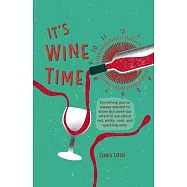 It&rsquo;&rsquo;s Wine Time: Everything You&rsquo;&rsquo;ve Always Wanted to Know But Were Too Afraid to Ask about Red, White, Ros&eacute; and