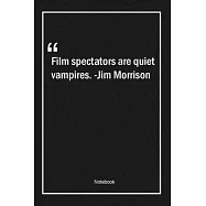 Film spectators are quiet vampires. -Jim Morrison: Lined Gift Notebook With Unique Touch - Journal - Lined Premium 120
