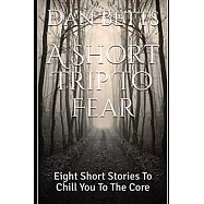 A Short Trip To Fear: Eight Short Stories To Chill You To The Core