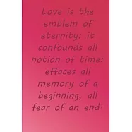 Love is the emblem of eternity: it confounds all notion of time: effaces all memory of a beginning, all fear of an end