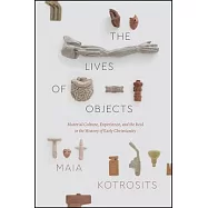 The Lives of Objects: Material Culture, Experience, and the Real in the History of Early Christianity