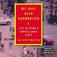 We Have Been Harmonized Lib/E: Life in China’’s Surveillance State