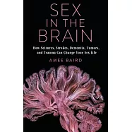 Sex in the Brain: How Seizures, Strokes, Dementia, Tumors, and Trauma Can Change Your Sex Life