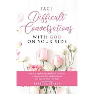 Face Difficult Conversations with God on Your Side: Practical Application of Biblical Principles to Manage Conflict