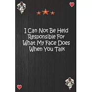 I Can Not Be Held Responsible For What My Face Does When You Talk: Lined Notebook, Journal Motivation gift for Men
