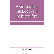 A geographical handbook of all the known ferns; with tables to show their distribution
