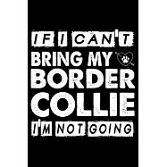 If I Can’’t Bring My Border Collie I’’m Not Going: Cute Border Collie Lined journal Notebook, Great Accessories & Gift
