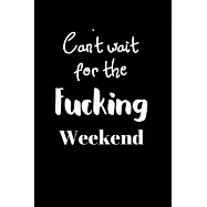 Can&rsquo;&rsquo;t wait for the Fucking Weekend: Notebook, Journal Gift, Diary, Doodle Gift or Notebook - 6 x 9 Compact Size- 80