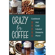 Crazy for Coffee: Crazy for Coffee - Recipes Featuring Hot Drinks, Iced Cold Coffee, Liqueur Favorites, Sweet Desserts
