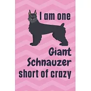 I am one Giant Schnauzer short of crazy: For Giant Schnauzer Dog Fans