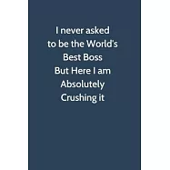 I never asked to be the World&rsquo;&rsquo;s Best Boss But Here I am Absolutely Crushing it: Office Gag Gift For Coworker, 6x9