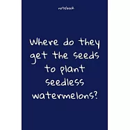 Notebook: Notebook Paper - Where do they get the seeds to plant seedless watermelons - (funny notebook quotes): Lined