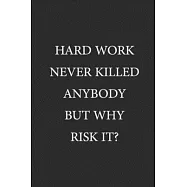 Hard Work Never Killed Anybody But Why Risk It?: Funny Gag Blank Lined Journal Coworker Notebook