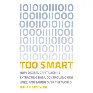 Too Smart: How Digital Capitalism Is Extracting Data, Controlling Our Lives, and Taking Over the World