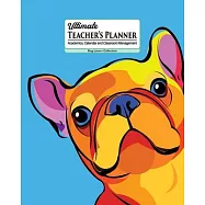 Ultimate Teacher&rsquo;&rsquo;s Planner: Super Cute Frenchie Themed cover and a Perfect Academic, Calendar, and Classroom