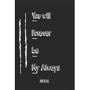 You will Forever be My Always . best gift Birthday/ Valentine&rsquo;&rsquo;s Day gift/Anniversary for friendS, father FAMILY. Lined