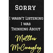 Sorry I wasn&rsquo;&rsquo;t listening I was thinking about Matthew McConaughey . Funny /Lined Notebook/Journal Great Office School
