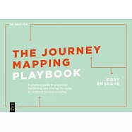 The Journey Mapping Experience: A Practical Guide to Preparing, Facilitating and Sharing the Value of Customer Journey