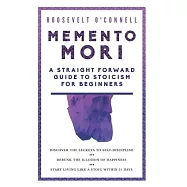 Memento Mori - A Straightforward Guide to Stoicism for Beginners: Discover the secrets to self-discipline, Debunk the