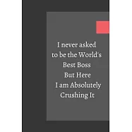 I never asked to be the World&rsquo;&rsquo;s Best Boss But Here I am Absolutely Crushing It: Lined Notebook / Composition Notebook