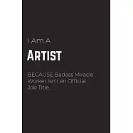 I Am A Artist Because Badass Miracle Worker Isn&rsquo;&rsquo;t an Official Job Title: Artist Notebook for Men and Women (Journal