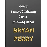Sorry I wasn’’t listening I was thinking about Bryan Ferry: Notebook/notebook/diary/journal perfect gift for all Bryan