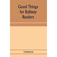 Good things for railway readers; one thousand anecdotes of convivialists, wits and humourists, oddities and